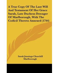 A True Copy Of The Last Will And Testament Of Her Grace Sarah, Late Duchess Dowager Of Marlborough, With The Codicil Thereto Annexed (1744) - Sarah Jennings Churchill Marlborough