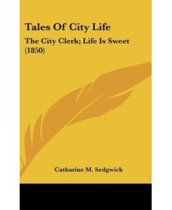 Tales Of City Life The City Clerk; Life Is Sweet (1850) - Catharine M. Sedgwick