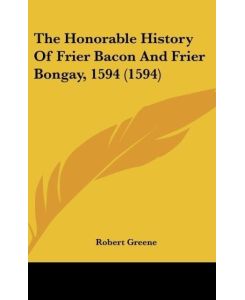 The Honorable History Of Frier Bacon And Frier Bongay, 1594 (1594) - Robert Greene