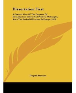 Dissertation First A General View Of The Progress Of Metaphysical, Ethical And Political Philosophy, Since The Revival Of Letters In Europe (1824) - Dugald Stewart