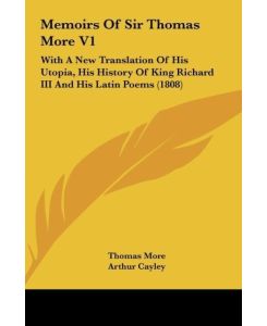 Memoirs Of Sir Thomas More V1 With A New Translation Of His Utopia, His History Of King Richard III And His Latin Poems (1808) - Thomas More