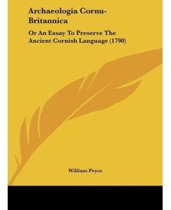 Archaeologia Cornu-Britannica Or An Essay To Preserve The Ancient Cornish Language (1790) - William Pryce