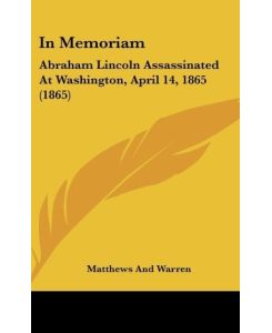 In Memoriam Abraham Lincoln Assassinated At Washington, April 14, 1865 (1865) - Matthews And Warren