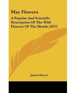 May Flowers A Popular And Scientific Description Of The Wild Flowers Of The Month (1872) - James Harris