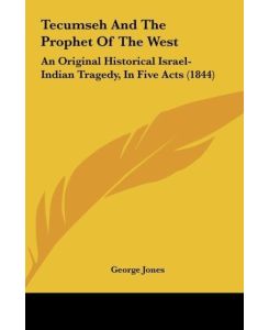 Tecumseh And The Prophet Of The West An Original Historical Israel-Indian Tragedy, In Five Acts (1844) - George Jones