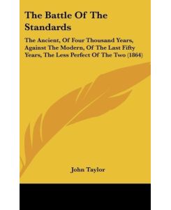 The Battle Of The Standards The Ancient, Of Four Thousand Years, Against The Modern, Of The Last Fifty Years, The Less Perfect Of The Two (1864) - John Taylor