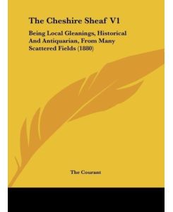The Cheshire Sheaf V1 Being Local Gleanings, Historical And Antiquarian, From Many Scattered Fields (1880) - The Courant