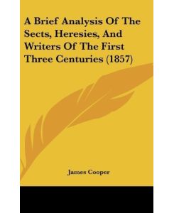 A Brief Analysis Of The Sects, Heresies, And Writers Of The First Three Centuries (1857) - James Cooper