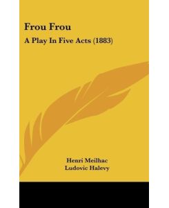 Frou Frou A Play In Five Acts (1883) - Henri Meilhac, Ludovic Halevy