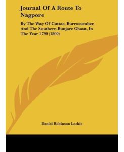 Journal Of A Route To Nagpore By The Way Of Cuttae, Burrosumber, And The Southern Bunjare Ghaut, In The Year 1790 (1800) - Daniel Robinson Leckie