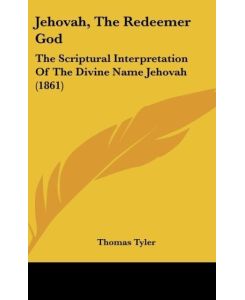 Jehovah, The Redeemer God The Scriptural Interpretation Of The Divine Name Jehovah (1861) - Thomas Tyler
