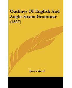 Outlines Of English And Anglo-Saxon Grammar (1857) - James Wood