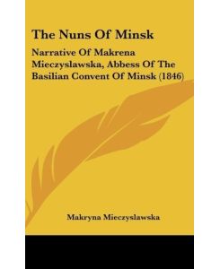 The Nuns Of Minsk Narrative Of Makrena Mieczyslawska, Abbess Of The Basilian Convent Of Minsk (1846) - Makryna Mieczyslawska