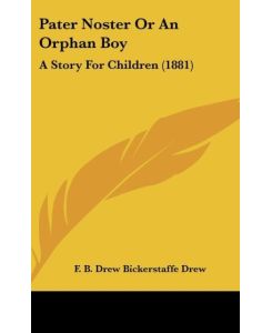 Pater Noster Or An Orphan Boy A Story For Children (1881) - F. B. Drew Bickerstaffe Drew