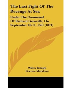 The Last Fight Of The Revenge At Sea Under The Command Of Richard Grenville, On September 10-11, 1591 (1871) - Walter Raleigh, Gervase Markham, Jan Huygen Van Linschoten