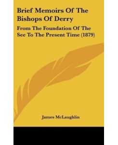 Brief Memoirs Of The Bishops Of Derry From The Foundation Of The See To The Present Time (1879) - James McLaughlin