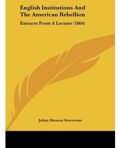 English Institutions And The American Rebellion Extracts From A Lecture (1864) - Julian Monson Sturtevant