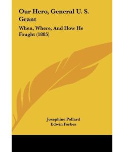 Our Hero, General U. S. Grant When, Where, And How He Fought (1885) - Josephine Pollard