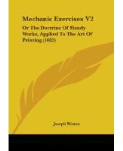 Mechanic Exercises V2 Or The Doctrine Of Handy Works, Applied To The Art Of Printing (1683) - Joseph Moxon