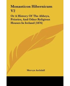 Monasticon Hibernicum V2 Or A History Of The Abbeys, Priories, And Other Religious Houses In Ireland (1876) - Mervyn Archdall