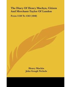 The Diary Of Henry Machyn, Citizen And Merchant-Taylor Of London From 1550 To 1563 (1848) - Henry Machin