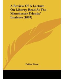 A Review Of A Lecture On Liberty, Read At The Manchester Friends' Institute (1867) - Fielden Thorp