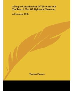 A Proper Consideration Of The Cause Of The Poor, A Test Of Righteous Character A Discourse (1841) - Thomas Thomas