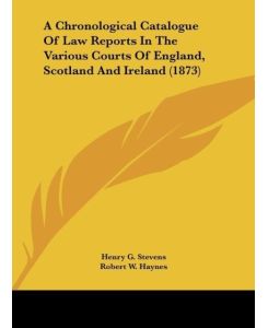 A Chronological Catalogue Of Law Reports In The Various Courts Of England, Scotland And Ireland (1873) - Henry G. Stevens, Robert W. Haynes