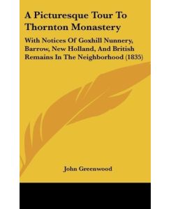 A Picturesque Tour To Thornton Monastery With Notices Of Goxhill Nunnery, Barrow, New Holland, And British Remains In The Neighborhood (1835) - John Greenwood