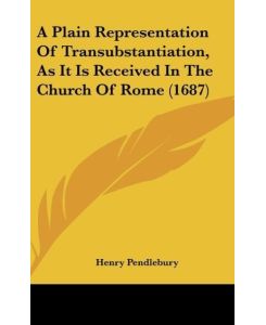 A Plain Representation Of Transubstantiation, As It Is Received In The Church Of Rome (1687) - Henry Pendlebury