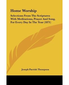 Home Worship Selections From The Scriptures With Meditations, Prayer And Song, For Every Day In The Year (1871) - Joseph Parrish Thompson