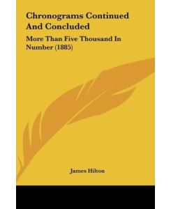 Chronograms Continued And Concluded More Than Five Thousand In Number (1885) - James Hilton
