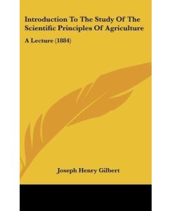 Introduction To The Study Of The Scientific Principles Of Agriculture A Lecture (1884) - Joseph Henry Gilbert