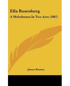 Ella Rosenberg A Melodrama In Two Acts (1807) - James Kenney