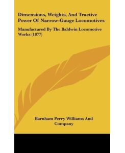 Dimensions, Weights, And Tractive Power Of Narrow-Gauge Locomotives Manufactured By The Baldwin Locomotive Works (1877) - Barnham Perry Williams And Company