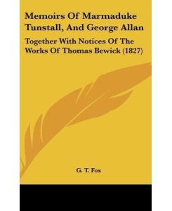 Memoirs Of Marmaduke Tunstall, And George Allan Together With Notices Of The Works Of Thomas Bewick (1827) - G. T. Fox