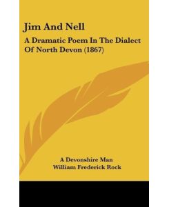 Jim And Nell A Dramatic Poem In The Dialect Of North Devon (1867) - A Devonshire Man, William Frederick Rock
