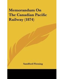 Memorandum On The Canadian Pacific Railway (1874) - Sandford Fleming