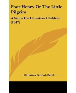 Poor Henry Or The Little Pilgrim A Story For Christian Children (1847) - Christian Gottlob Barth