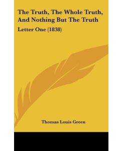 The Truth, The Whole Truth, And Nothing But The Truth Letter One (1838) - Thomas Louis Green