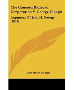 The Concord Railroad Corporation V. George Clough Argument Of John H. George (1869) - John Hatch George
