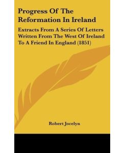 Progress Of The Reformation In Ireland Extracts From A Series Of Letters Written From The West Of Ireland To A Friend In England (1851) - Robert Jocelyn