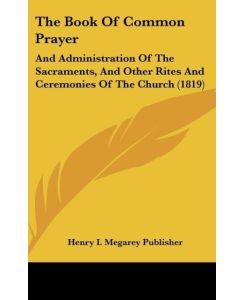 The Book Of Common Prayer And Administration Of The Sacraments, And Other Rites And Ceremonies Of The Church (1819) - Henry I. Megarey Publisher