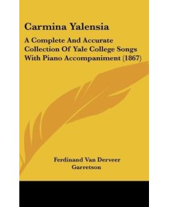 Carmina Yalensia A Complete And Accurate Collection Of Yale College Songs With Piano Accompaniment (1867) - Ferdinand Van Derveer Garretson