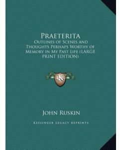 Praeterita Outlines of Scenes and Thoughts Perhaps Worthy of Memory in My Past Life (LARGE PRINT EDITION) - John Ruskin
