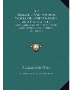 The Dramatic And Poetical Works Of Robert Greene And George Peel With Memoirs Of The Authors And Notes (LARGE PRINT EDITION)