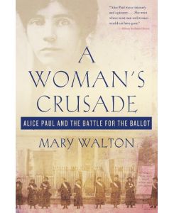 Woman's Crusade Alice Paul and the Battle for the Ballot - Mary Walton