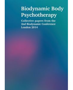 Biodynamic Body Psychotherapy Collective papers from the 2nd Biodynamic Conference London 2014 - Laura Proffitt, Elya Steinberg, Siegfried Bach