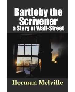 Bartleby, the Scrivener a Story of Wall-Street - Herman Melville