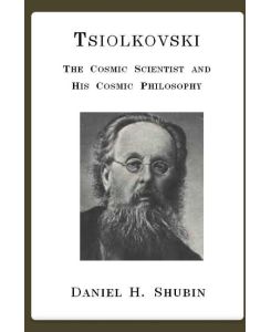 Tsiolkovski, The Cosmic Scientist and His Cosmic Philosophy - Daniel H. Shubin